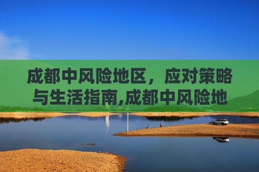 成都中风险地区，应对策略与生活指南,成都中风险地区