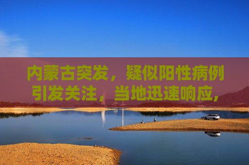 内蒙古突发，疑似阳性病例引发关注，当地迅速响应,内蒙古发现疑似阳性