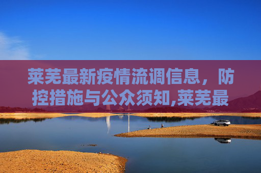 莱芜最新疫情流调信息，防控措施与公众须知,莱芜最新疫情流调信息