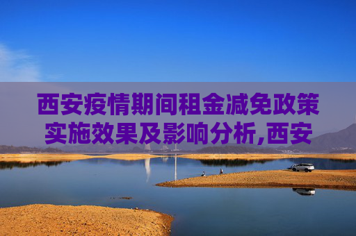 西安疫情期间租金减免政策实施效果及影响分析,西安疫情期间租金减免政策实施效果及影响分析