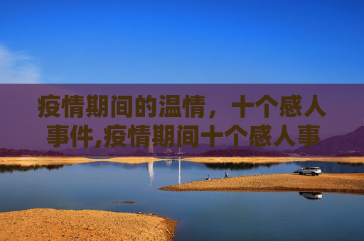 疫情期间的温情，十个感人事件,疫情期间十个感人事件
