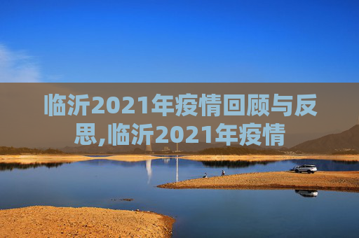 临沂2021年疫情回顾与反思,临沂2021年疫情