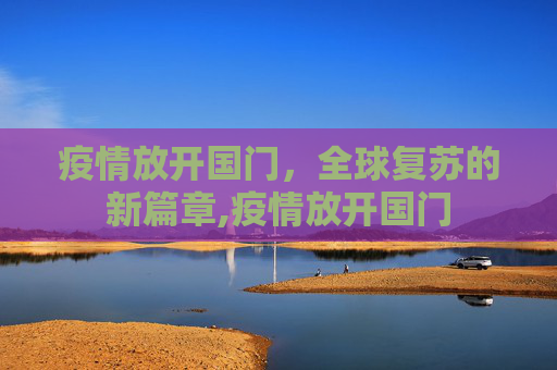 疫情放开国门，全球复苏的新篇章,疫情放开国门