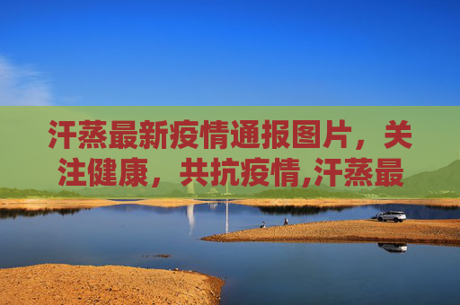 汗蒸最新疫情通报图片，关注健康，共抗疫情,汗蒸最新疫情通报图片