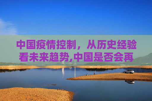 中国疫情控制，从历史经验看未来趋势,中国是否会再次爆发疫情？