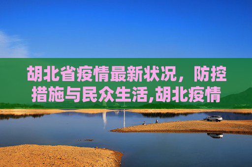 胡北省疫情最新状况，防控措施与民众生活,胡北疫情最新状况