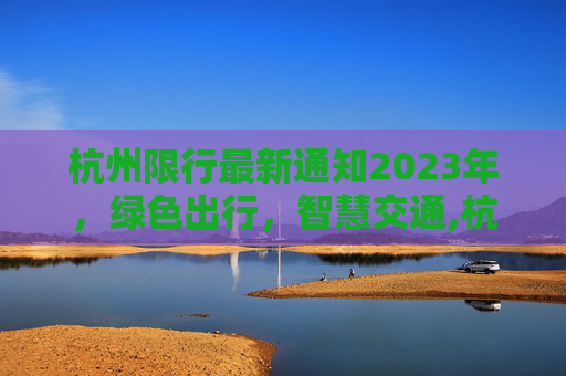 杭州限行最新通知2023年，绿色出行，智慧交通,杭州限行最新通知2023年