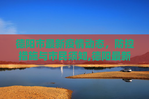 德阳市最新疫情动态，防控措施与市民须知,德阳最新疫情
