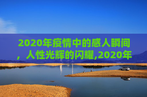 2020年疫情中的感人瞬间，人性光辉的闪耀,2020年疫情中的感人瞬间