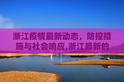 浙江疫情最新动态，防控措施与社会响应,浙江最新的疫情情况