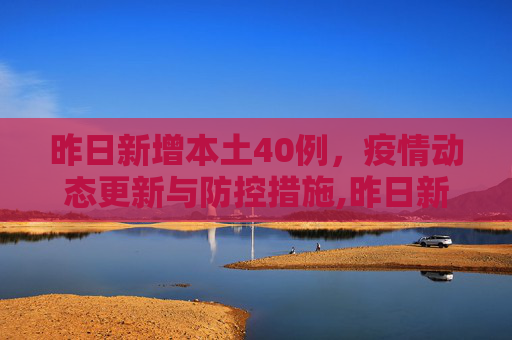 昨日新增本土40例，疫情动态更新与防控措施,昨日新增本土40例