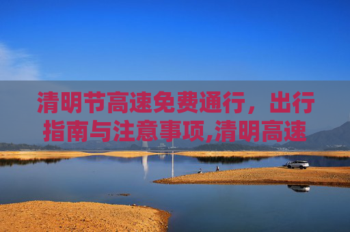 清明节高速免费通行，出行指南与注意事项,清明高速免费时间