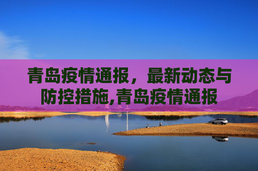 青岛疫情通报，最新动态与防控措施,青岛疫情通报
