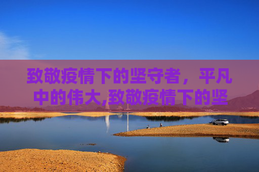 致敬疫情下的坚守者，平凡中的伟大,致敬疫情下的坚守者
