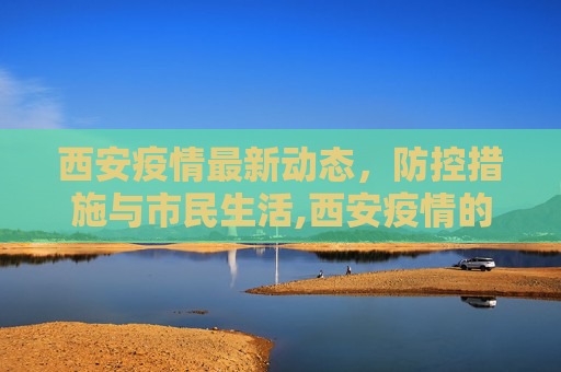 西安疫情最新动态，防控措施与市民生活,西安疫情的最新动态