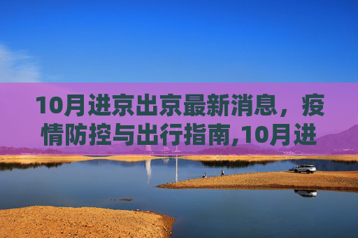 10月进京出京最新消息，疫情防控与出行指南,10月进京出京最新消息