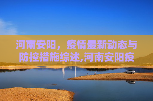 河南安阳，疫情最新动态与防控措施综述,河南安阳疫情最新消息