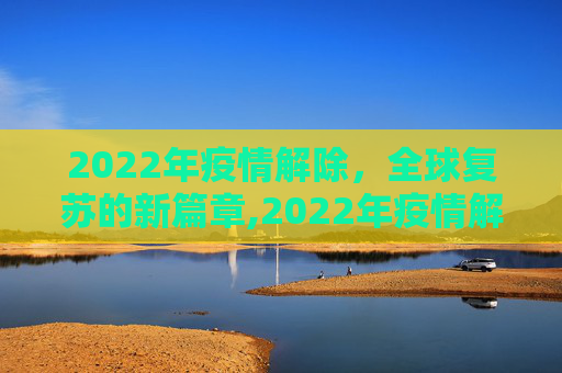 2022年疫情解除，全球复苏的新篇章,2022年疫情解除