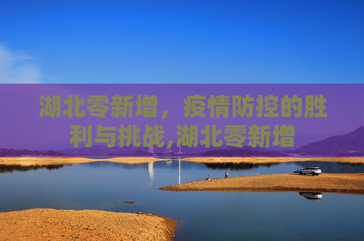 湖北零新增，疫情防控的胜利与挑战,湖北零新增