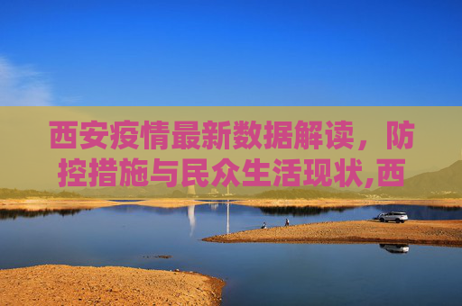 西安疫情最新数据解读，防控措施与民众生活现状,西安疫情的最新数据