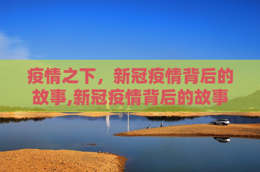 疫情之下，新冠疫情背后的故事,新冠疫情背后的故事
