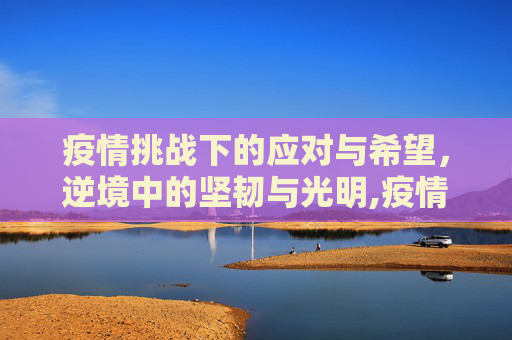 疫情挑战下的应对与希望，逆境中的坚韧与光明,疫情挑战下的应对与希望