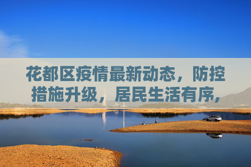 花都区疫情最新动态，防控措施升级，居民生活有序,花都疫情最新消息