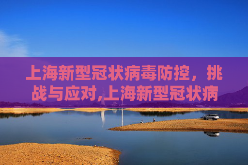 上海新型冠状病毒防控，挑战与应对,上海新型冠状病毒