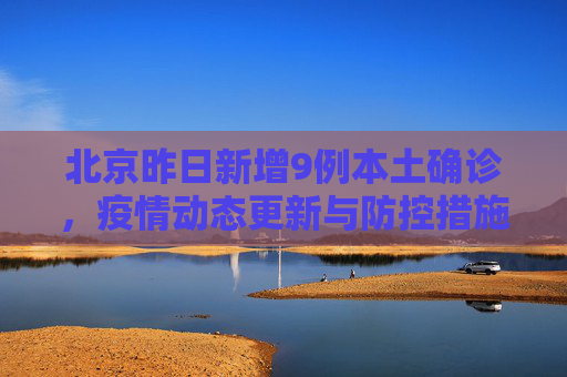 北京昨日新增9例本土确诊，疫情动态更新与防控措施,北京昨日新增9例本土确诊