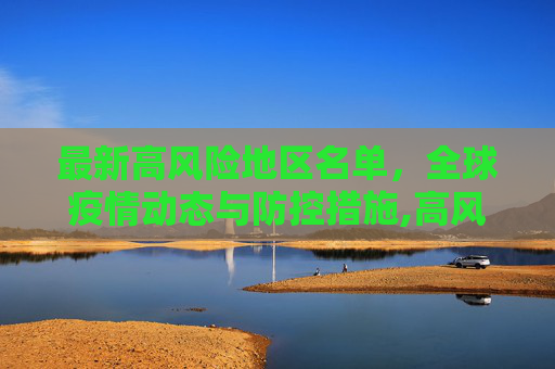 最新高风险地区名单，全球疫情动态与防控措施,高风险地区最新名单最新