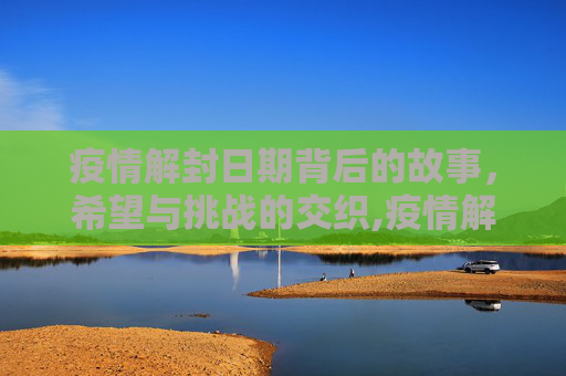 疫情解封日期背后的故事，希望与挑战的交织,疫情解封日期背后的故事
