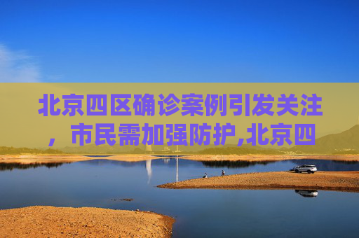 北京四区确诊案例引发关注，市民需加强防护,北京四区已现确诊