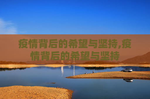 疫情背后的希望与坚持,疫情背后的希望与坚持