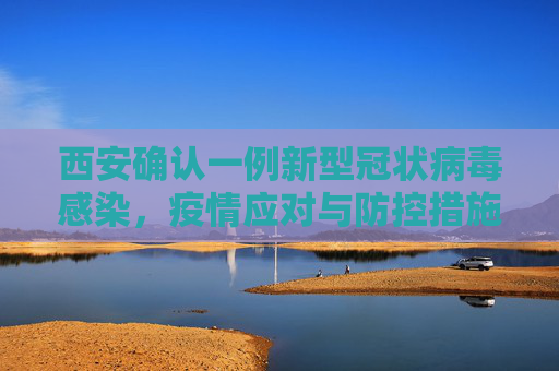 西安确认一例新型冠状病毒感染，疫情应对与防控措施,西安确认一例新型冠状病毒