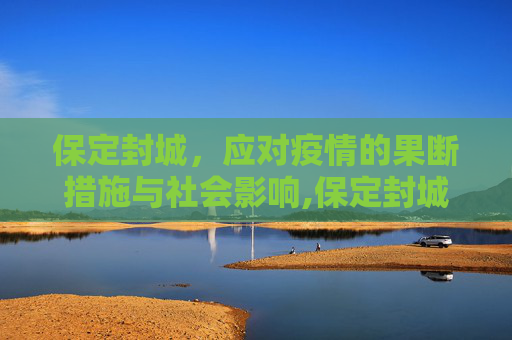 保定封城，应对疫情的果断措施与社会影响,保定封城