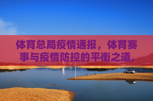 体育总局疫情通报，体育赛事与疫情防控的平衡之道,体育部最新疫情通报:体育总局疫情与体育赛事