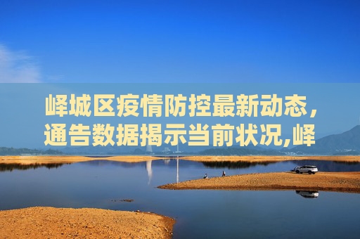峄城区疫情防控最新动态，通告数据揭示当前状况,峄城区疫情最新通告数据