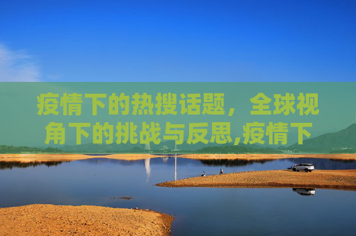 疫情下的热搜话题，全球视角下的挑战与反思,疫情下的热搜话题