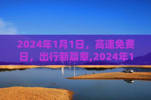 2024年1月1日，高速免费日，出行新篇章,2024年1月1号高速免费