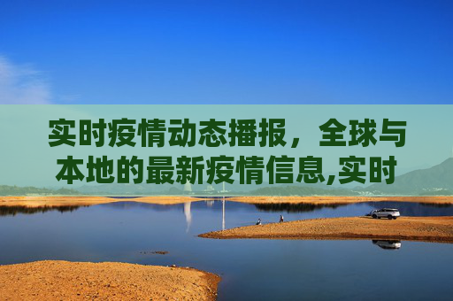 实时疫情动态播报，全球与本地的最新疫情信息,实时疫情动态播报