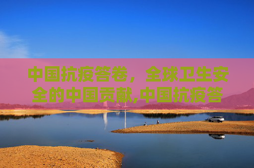中国抗疫答卷，全球卫生安全的中国贡献,中国抗疫答卷