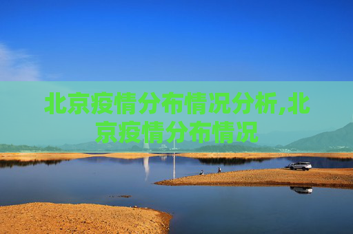 北京疫情分布情况分析,北京疫情分布情况