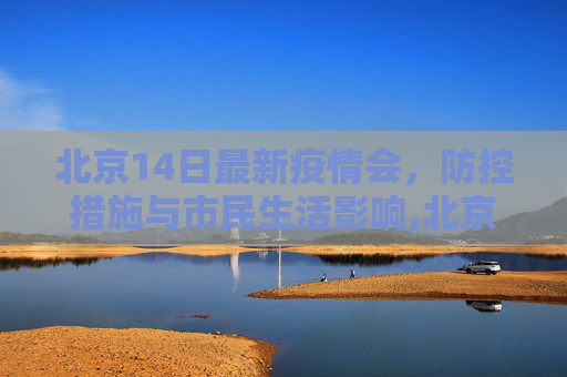 北京14日最新疫情会，防控措施与市民生活影响,北京14日最新疫情会