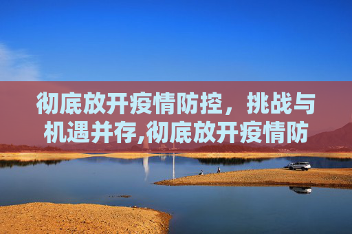 彻底放开疫情防控，挑战与机遇并存,彻底放开疫情防控