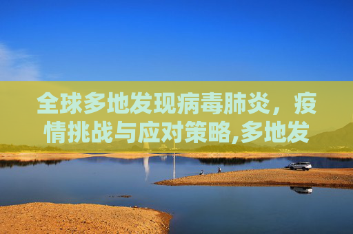 全球多地发现病毒肺炎，疫情挑战与应对策略,多地发现病毒肺炎