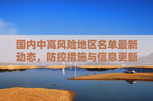 国内中高风险地区名单最新动态，防控措施与信息更新,国内中高风险地区名单最新
