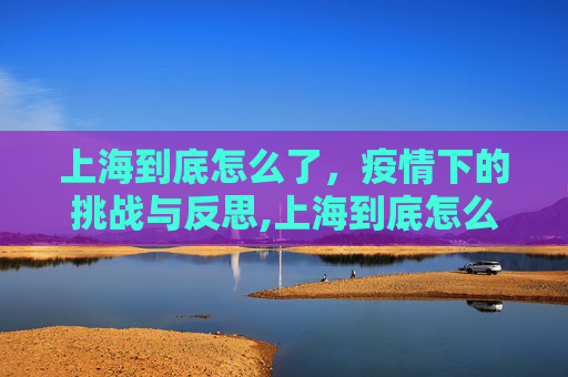 上海到底怎么了，疫情下的挑战与反思,上海到底怎么了