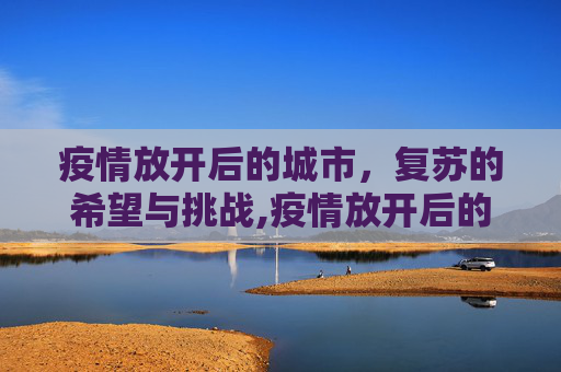 疫情放开后的城市，复苏的希望与挑战,疫情放开后的城市