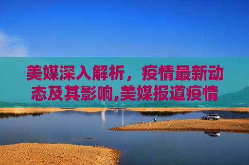 美媒深入解析，疫情最新动态及其影响,美媒报道疫情最新
