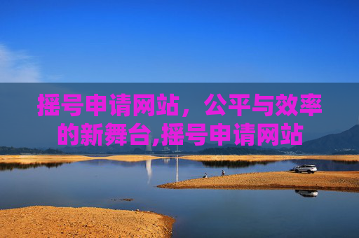 摇号申请网站，公平与效率的新舞台,摇号申请网站